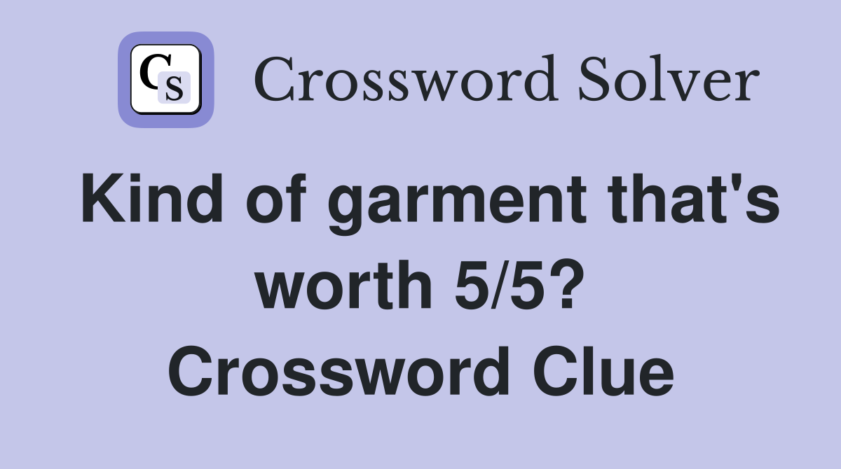 Kind of garment that's worth 5/5? Crossword Clue