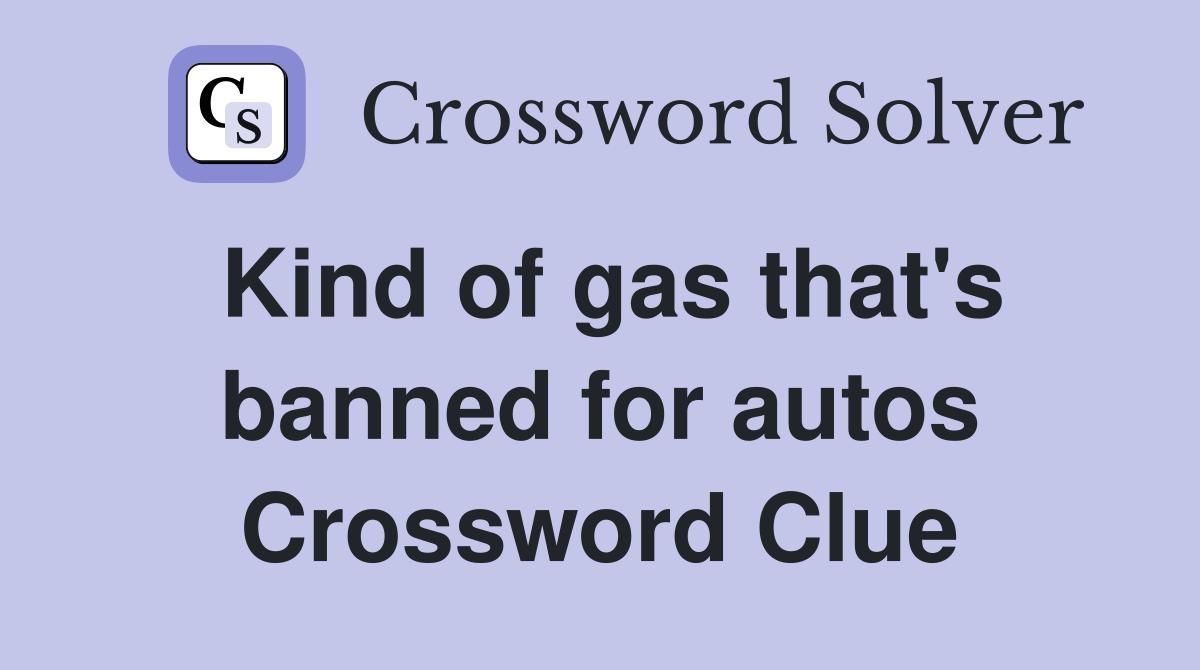 Kind of gas that's banned for autos Crossword Clue
