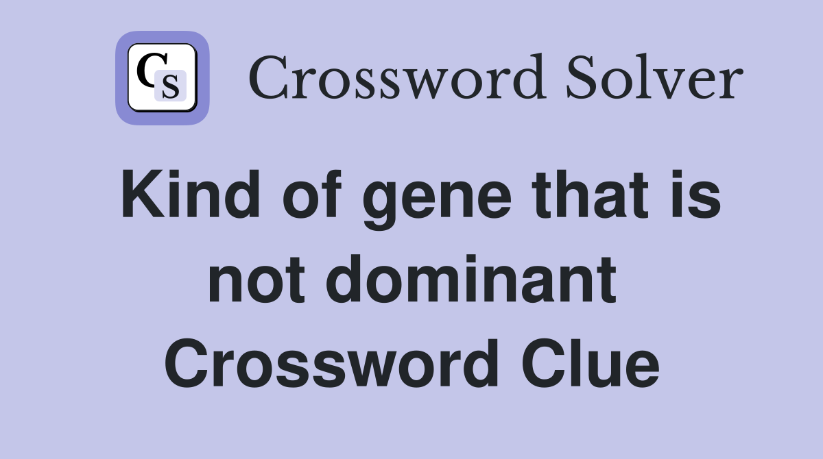 Kind of gene that is not dominant Crossword Clue