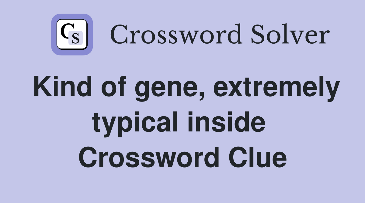 Kind of gene, extremely typical inside  Crossword Clue