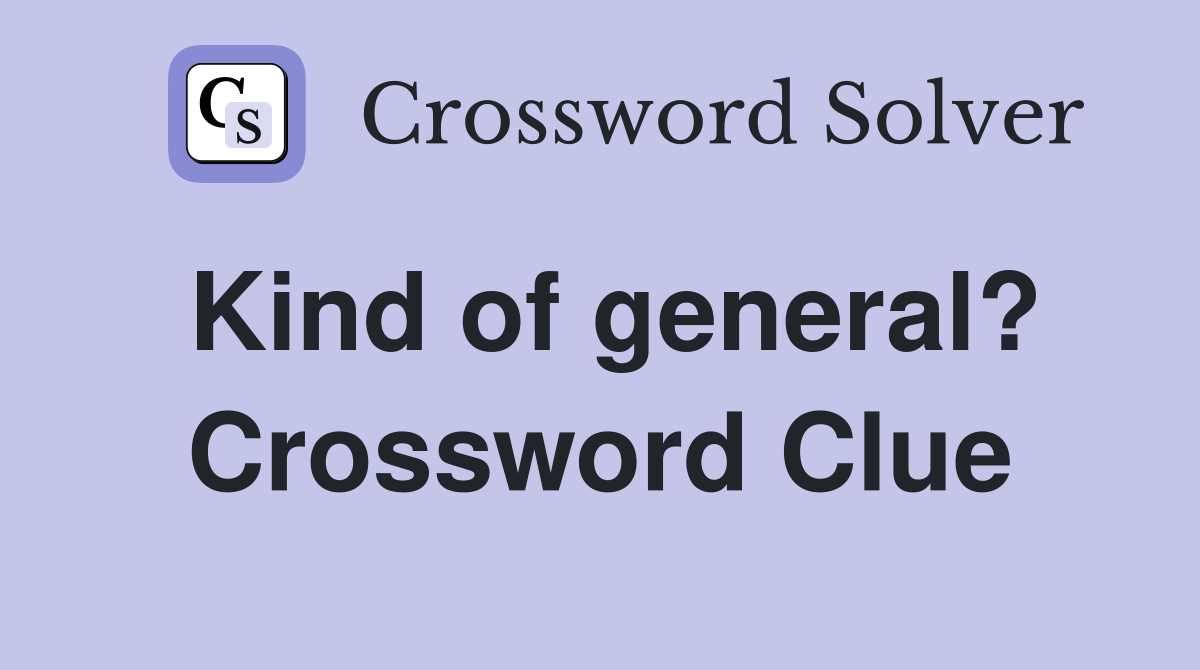 Kind of general? Crossword Clue