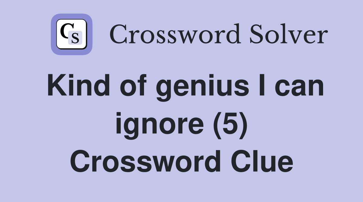 Kind of genius I can ignore (5) Crossword Clue