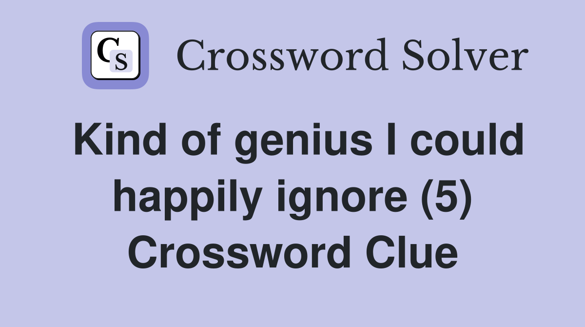 Kind of genius I could happily ignore (5) Crossword Clue