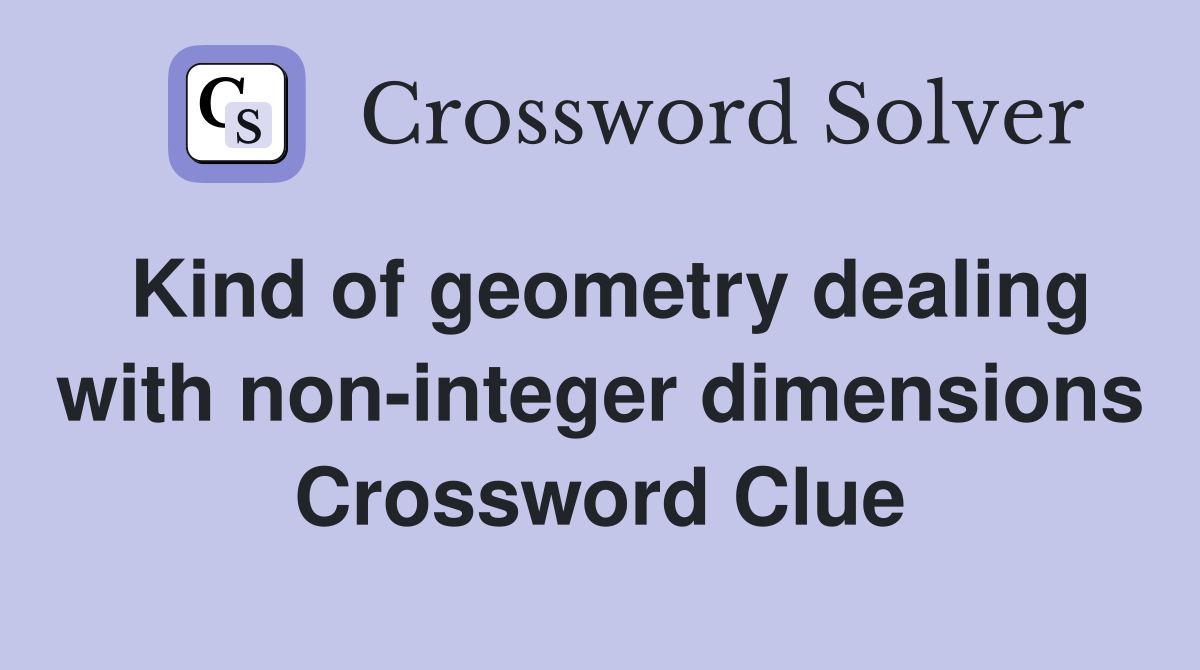 Kind of geometry dealing with non-integer dimensions Crossword Clue