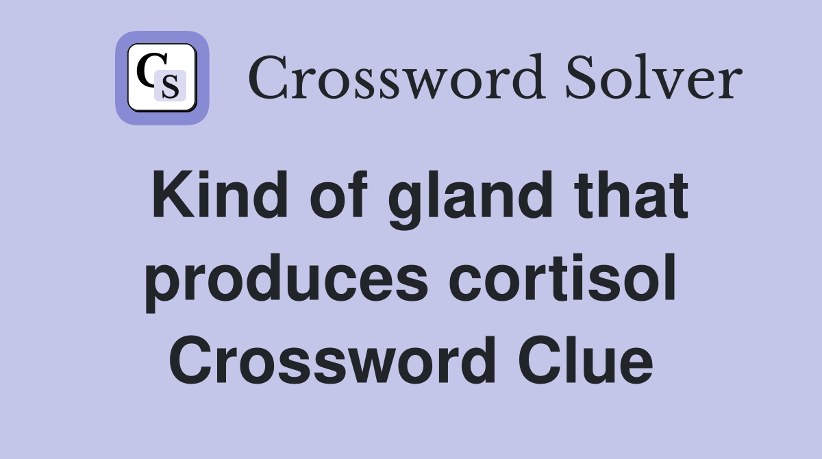 Kind of gland that produces cortisol Crossword Clue