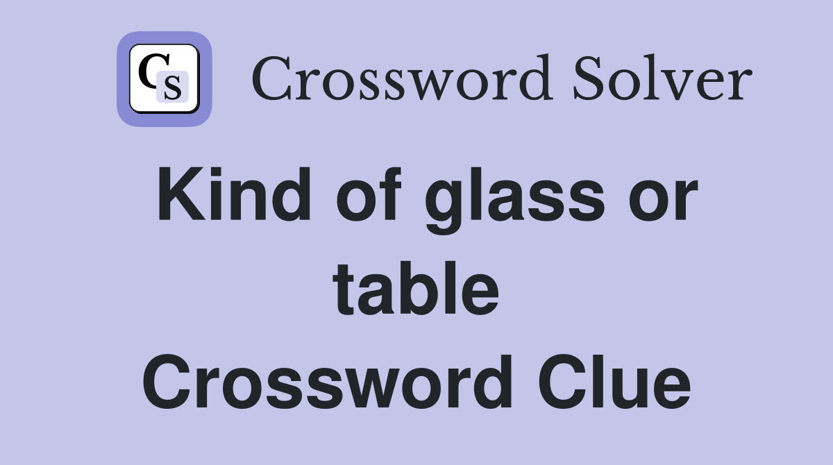Kind of glass or table Crossword Clue