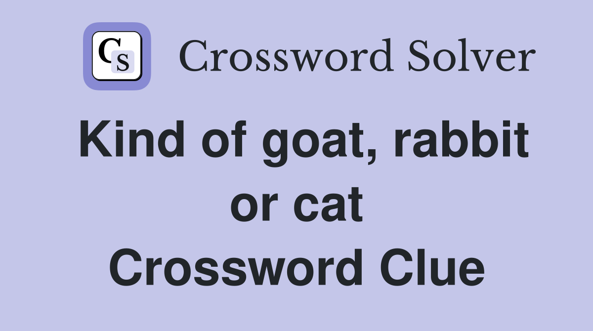 Kind of goat, rabbit or cat Crossword Clue