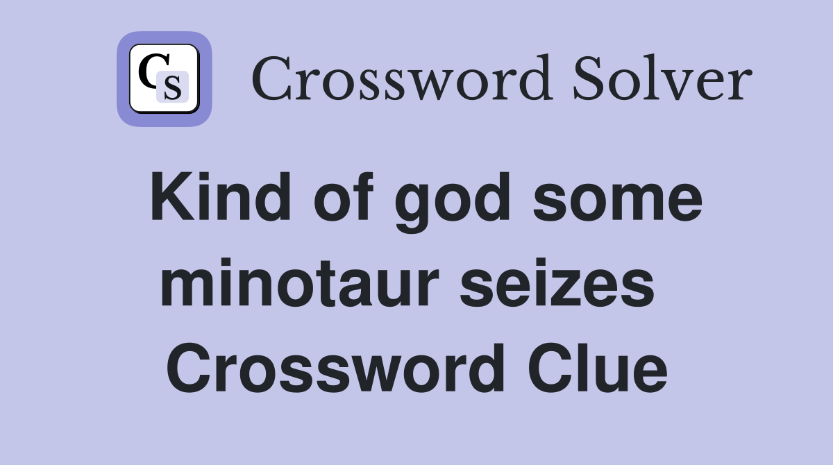 Kind of god some minotaur seizes  Crossword Clue