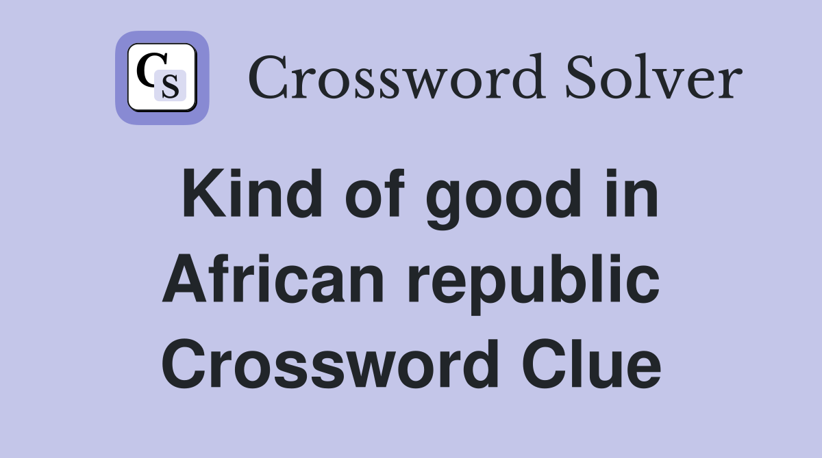 Kind of good in African republic Crossword Clue