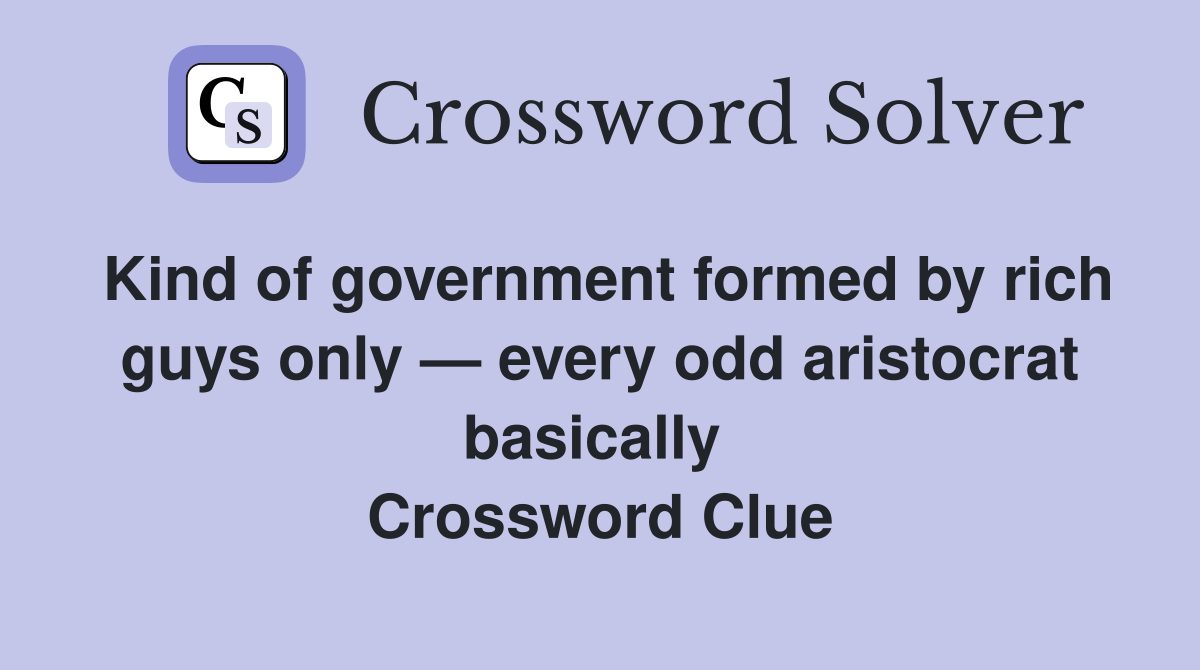 Kind of government formed by rich guys only — every odd aristocrat basically  Crossword Clue