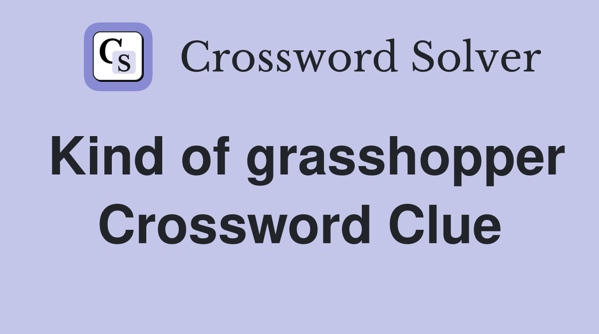 Kind of grasshopper Crossword Clue