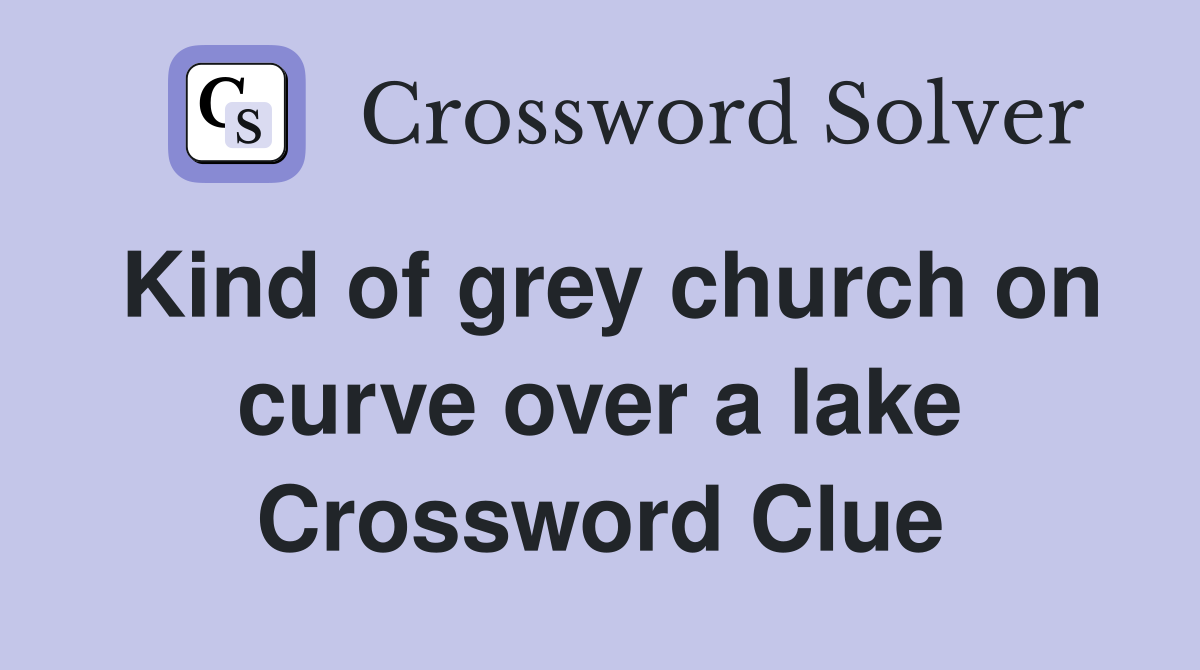 Kind of grey church on curve over a lake Crossword Clue