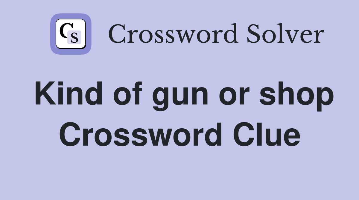 Kind of gun or shop Crossword Clue