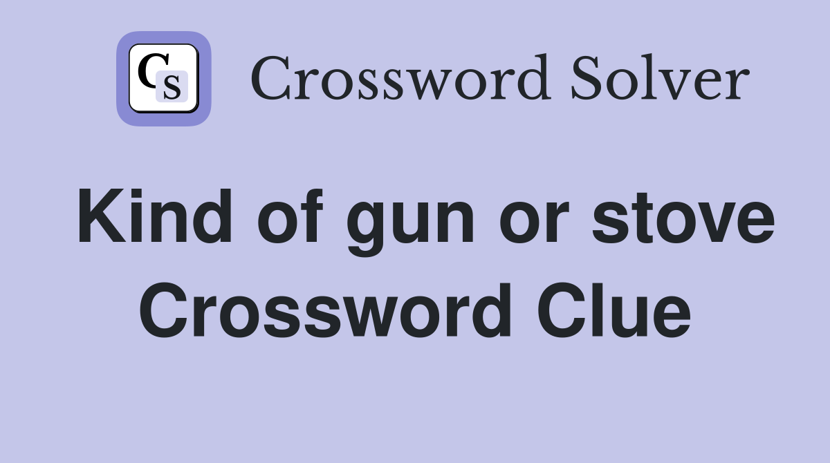 Kind of gun or stove Crossword Clue
