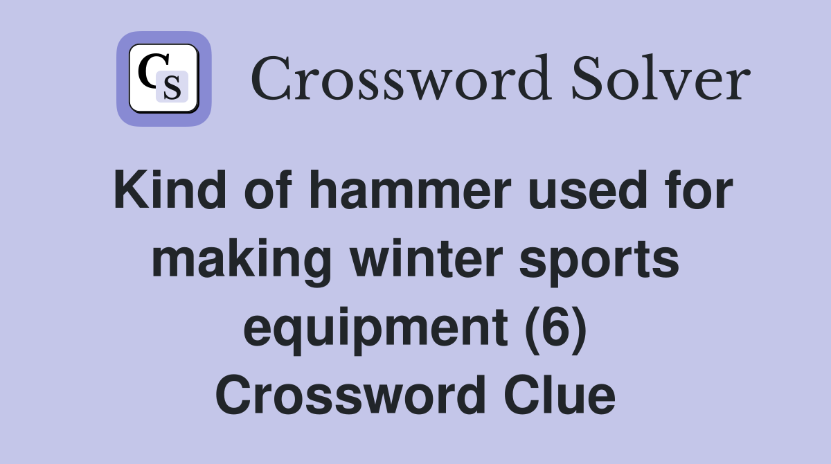 Kind of hammer used for making winter sports equipment (6) Crossword Clue