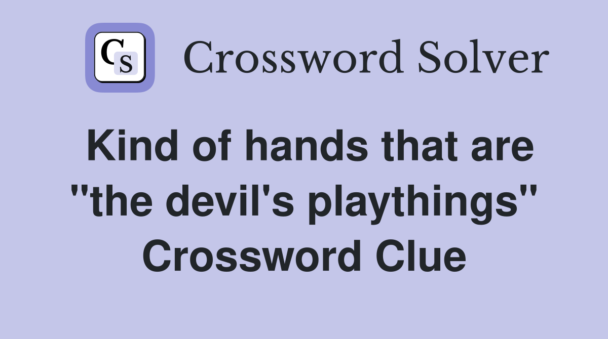 Kind of hands that are "the devil's playthings" Crossword Clue