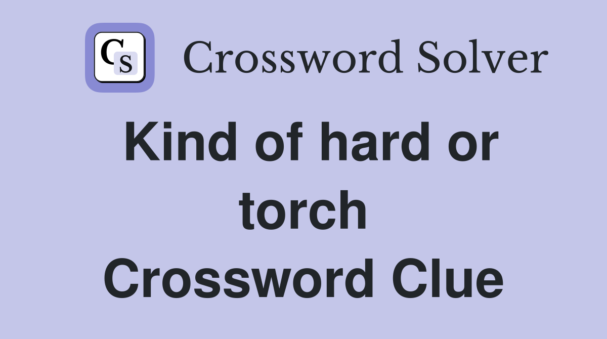 Kind of hard or torch Crossword Clue