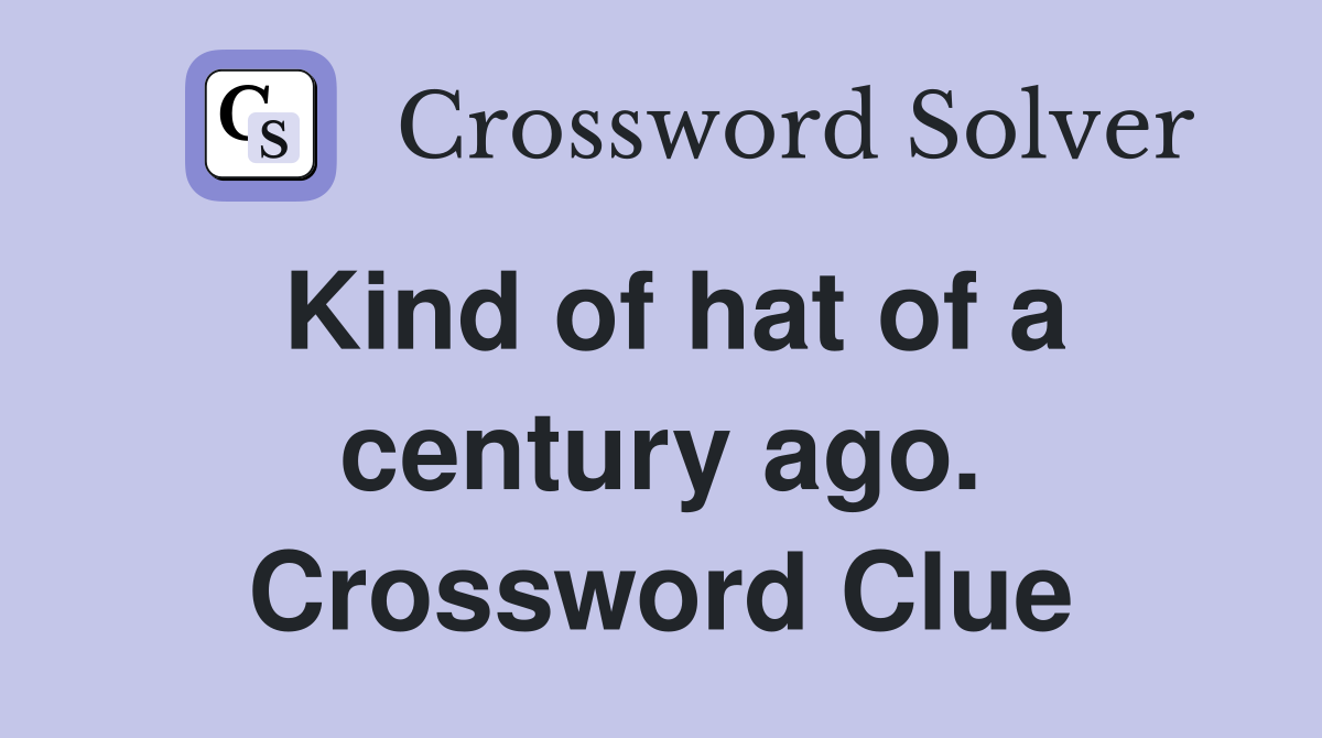 Kind of hat of a century ago. Crossword Clue