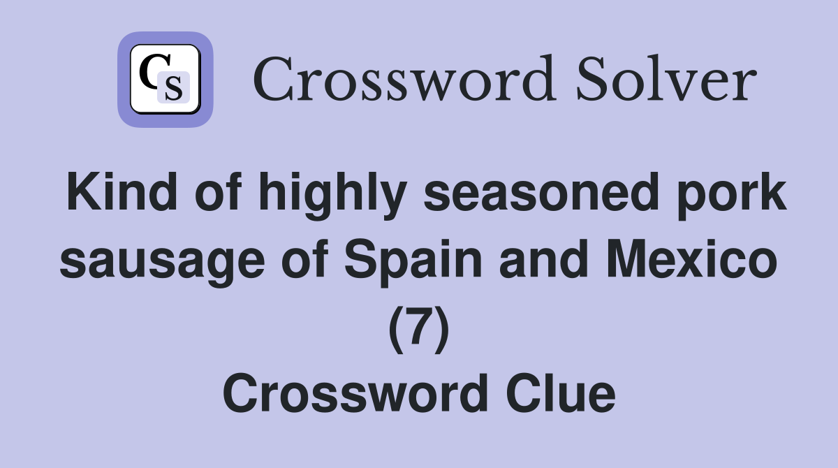 Kind of highly seasoned pork sausage of Spain and Mexico (7) Crossword Clue