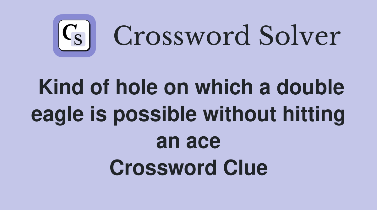 Kind of hole on which a double eagle is possible without hitting an ace Crossword Clue