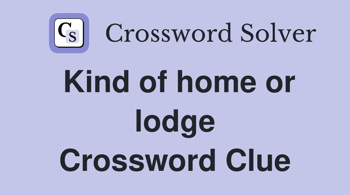 Kind of home or lodge Crossword Clue