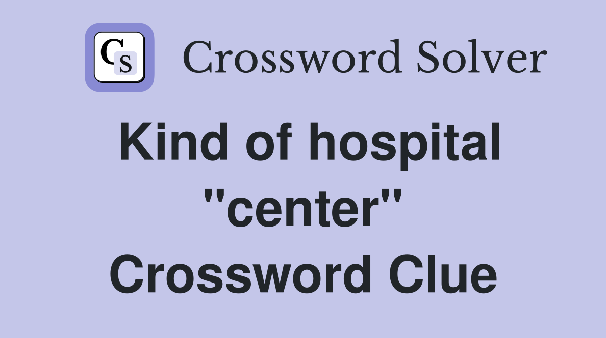 Kind of hospital "center" Crossword Clue