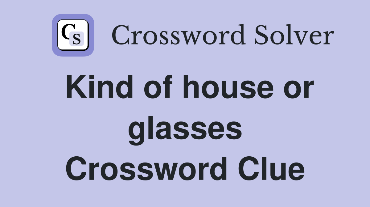 Kind of house or glasses Crossword Clue
