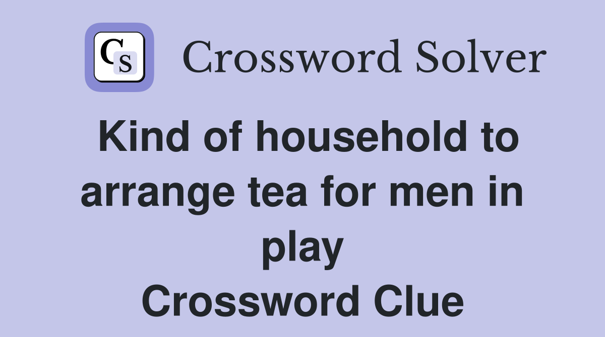 Kind of household to arrange tea for men in play Crossword Clue
