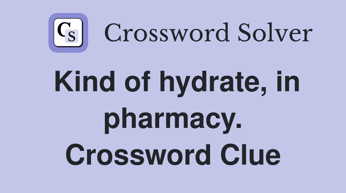 Kind of hydrate, in pharmacy. Crossword Clue