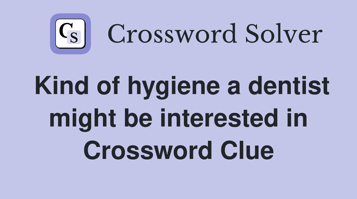 Kind of hygiene a dentist might be interested in Crossword Clue
