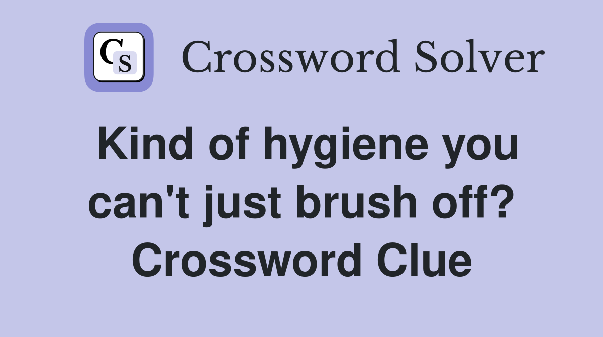 Kind of hygiene you can't just brush off? Crossword Clue