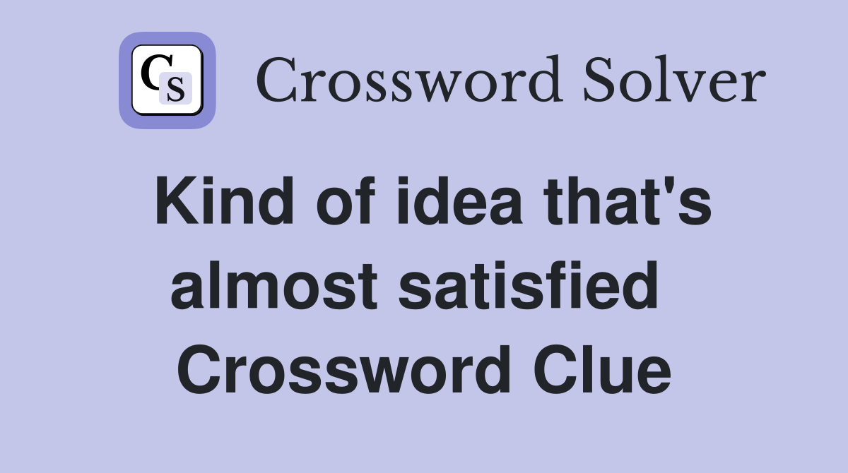 Kind of idea that's almost satisfied  Crossword Clue
