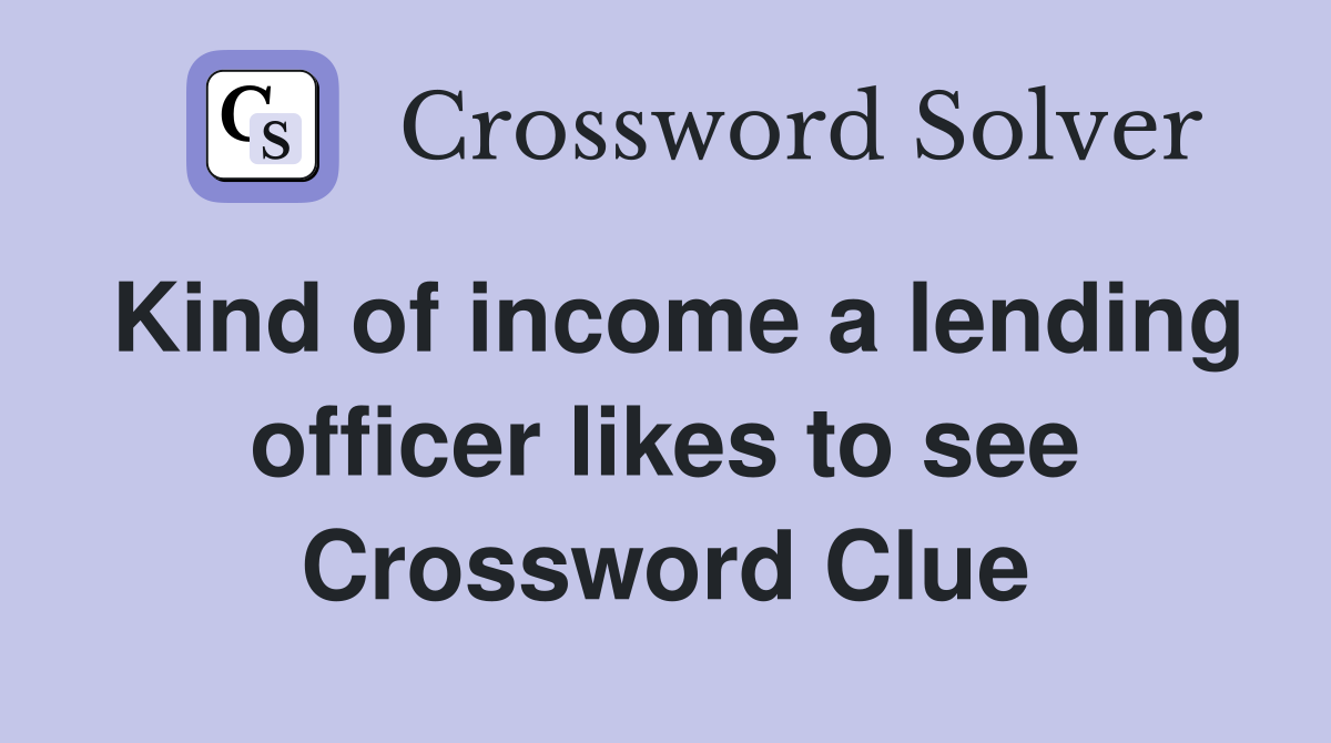 Kind of income a lending officer likes to see Crossword Clue