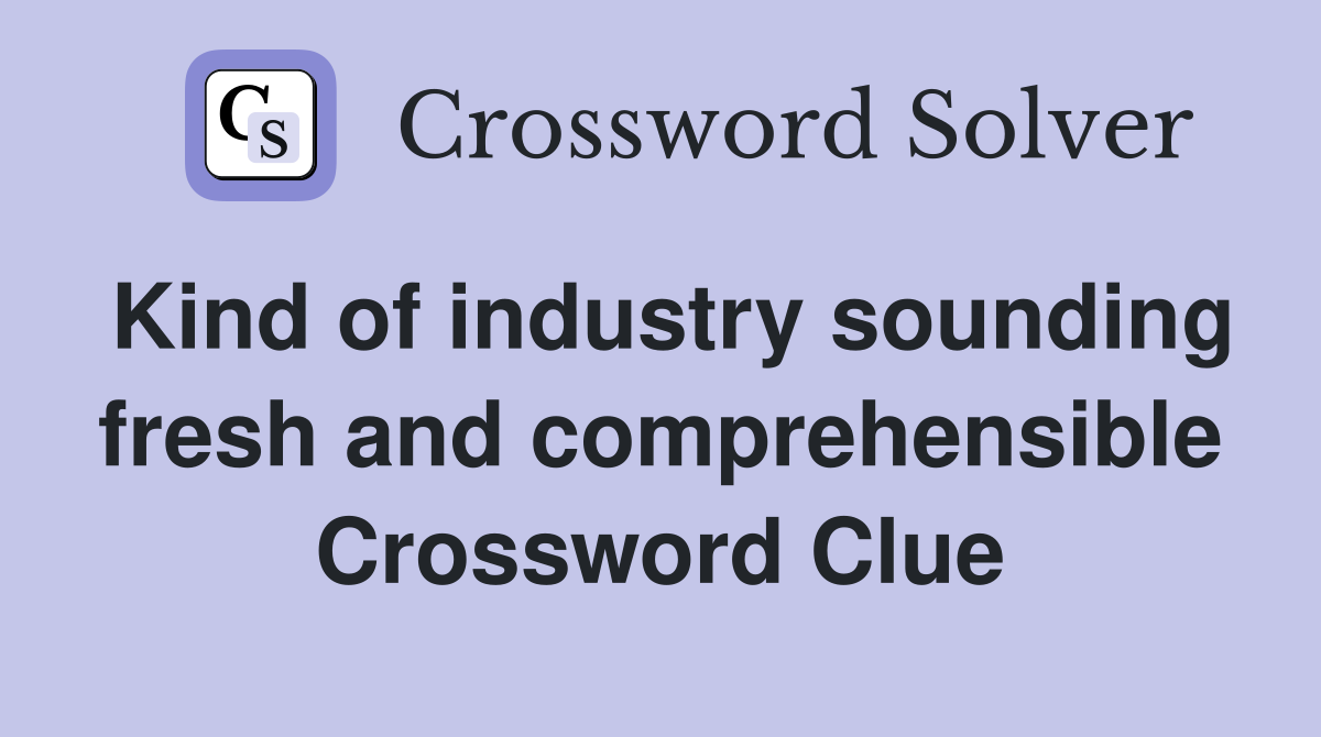 Kind of industry sounding fresh and comprehensible Crossword Clue