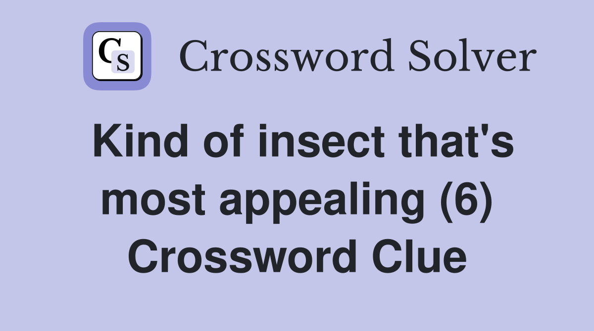 Kind of insect that's most appealing (6) Crossword Clue