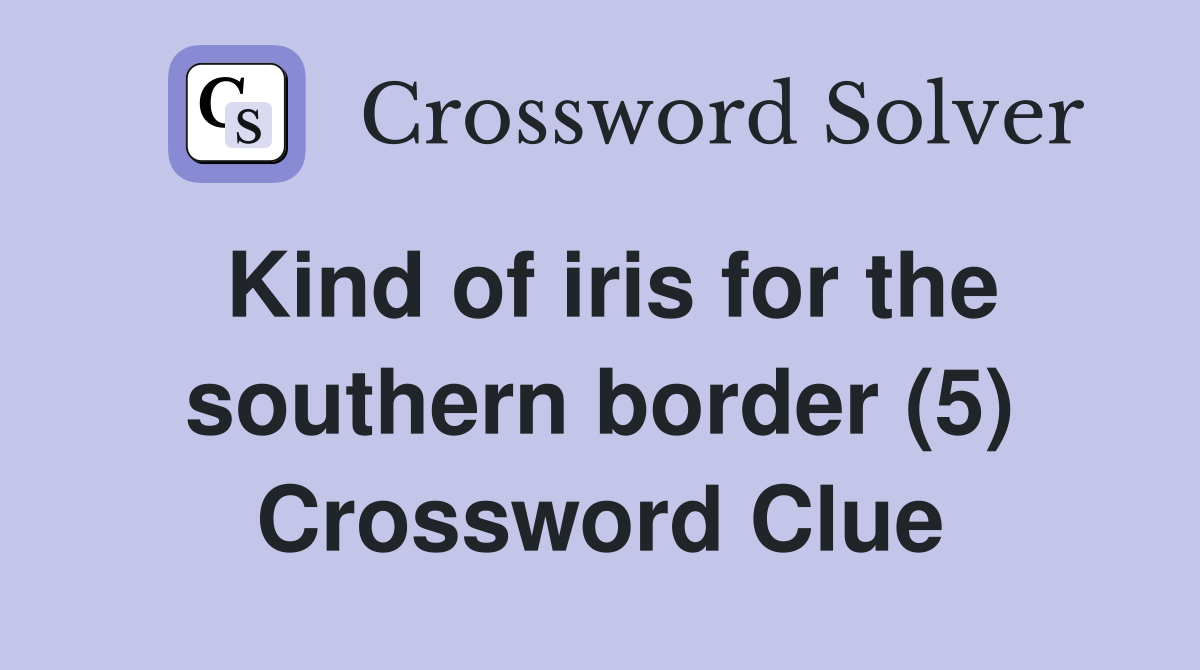 Kind of iris for the southern border (5) Crossword Clue