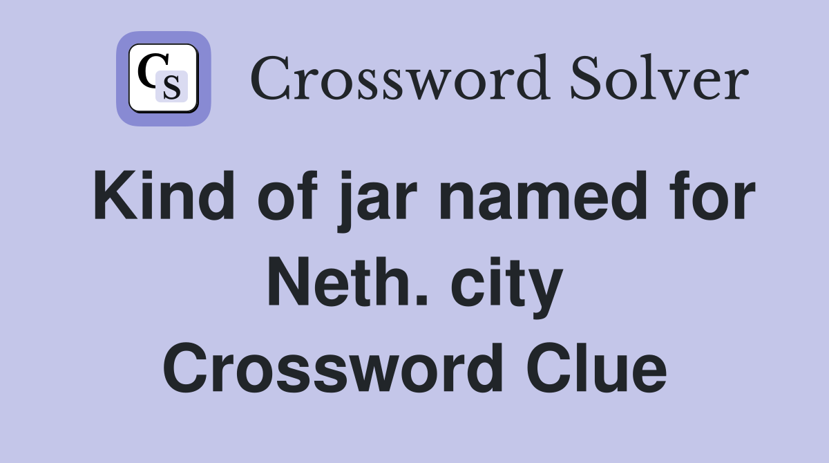 Kind of jar named for Neth. city Crossword Clue