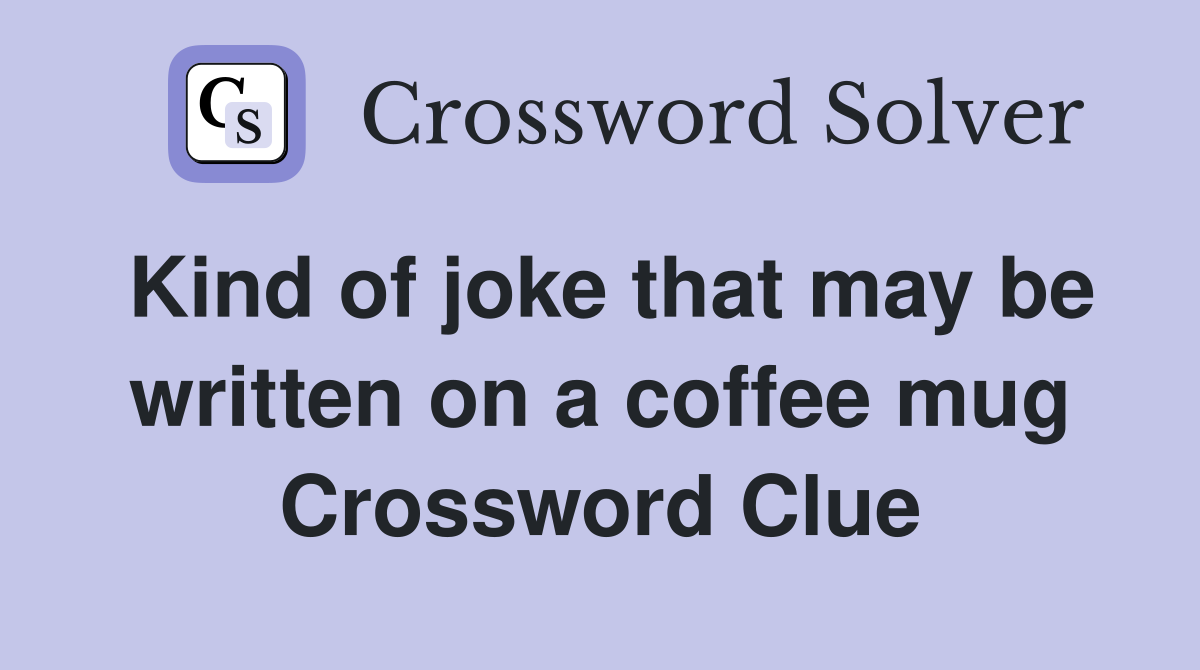 Kind of joke that may be written on a coffee mug Crossword Clue