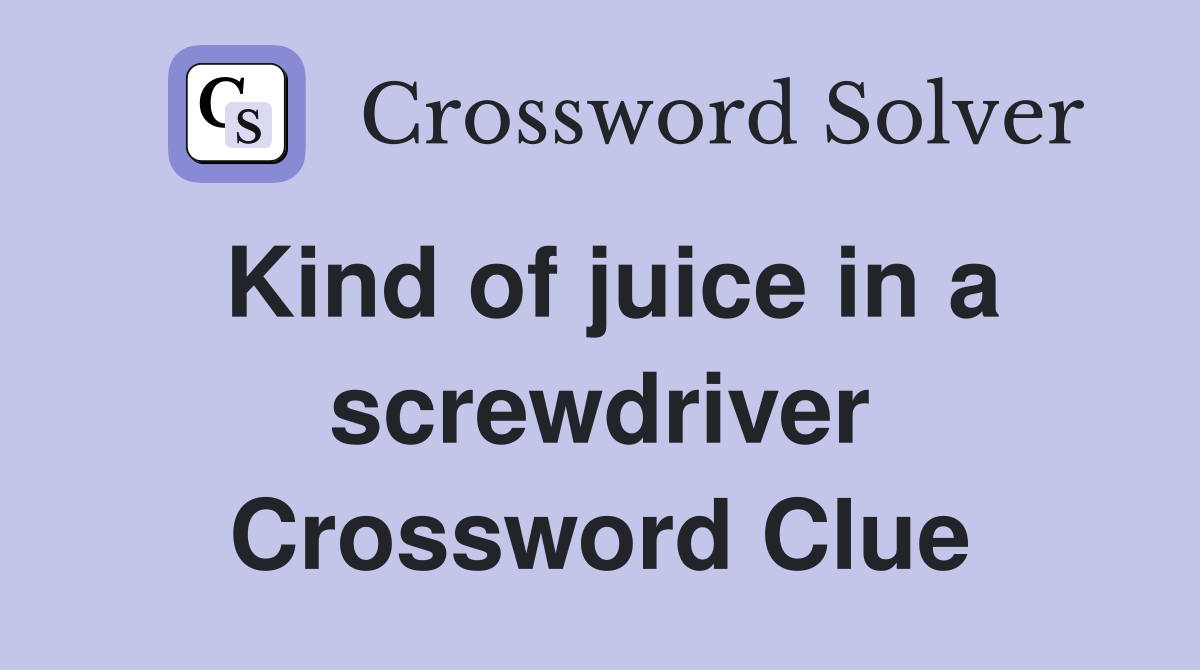 Kind of juice in a screwdriver Crossword Clue