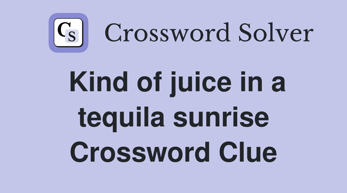 Kind of juice in a tequila sunrise Crossword Clue