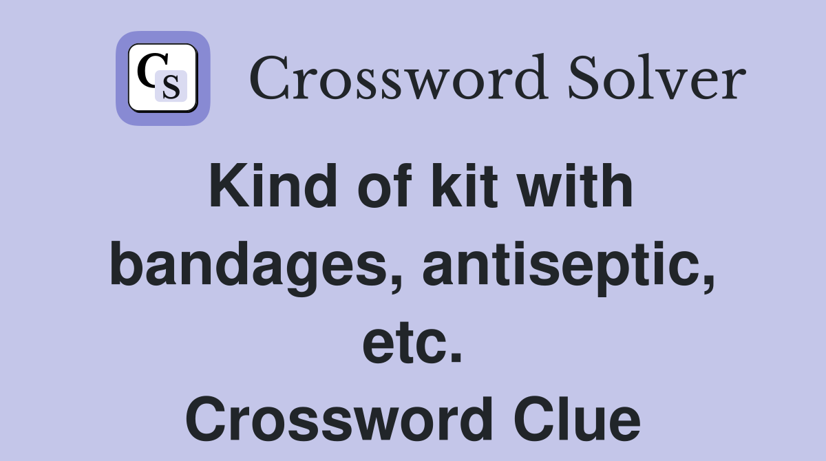 Kind of kit with bandages, antiseptic, etc. Crossword Clue