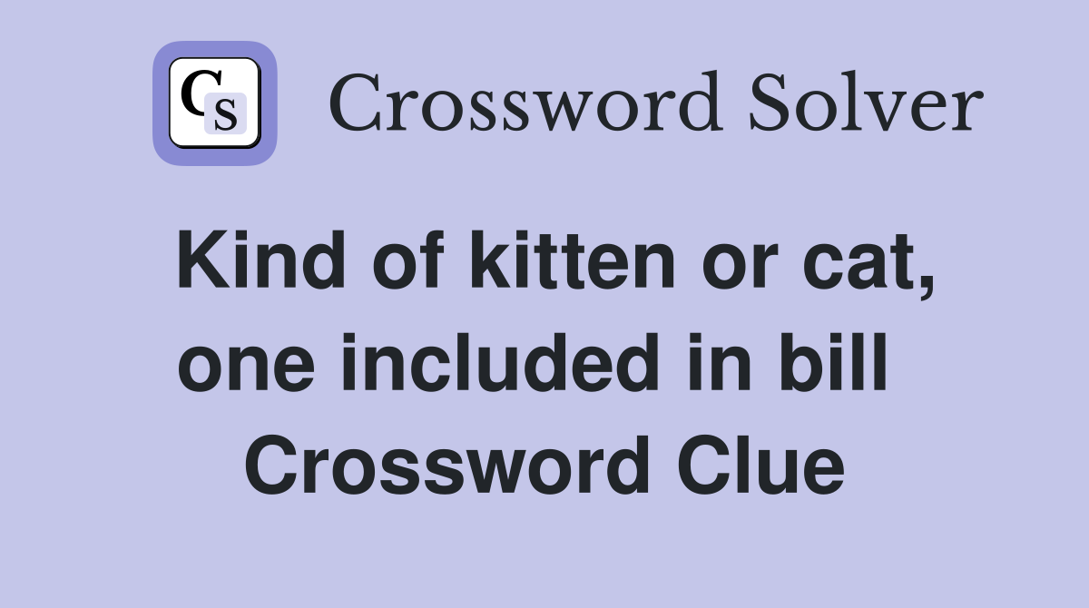 Kind of kitten or cat, one included in bill  Crossword Clue