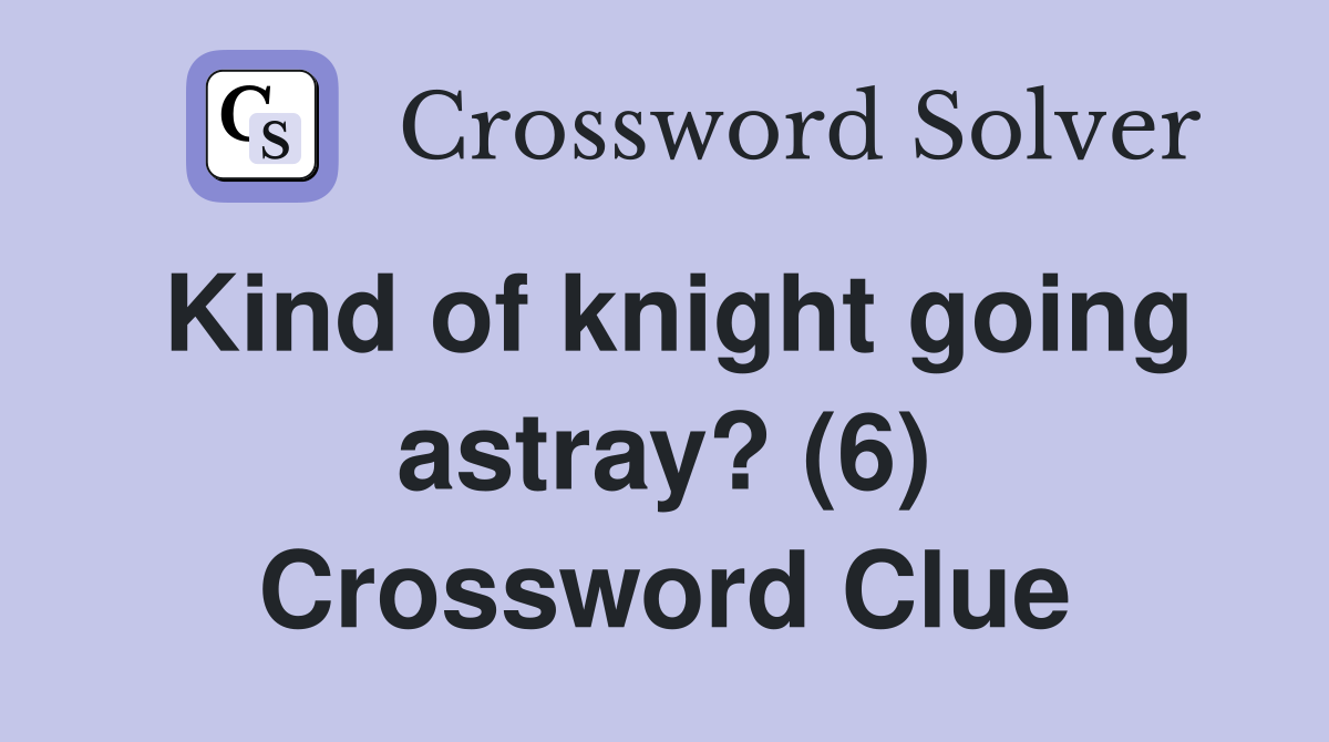 Kind of knight going astray? (6) Crossword Clue