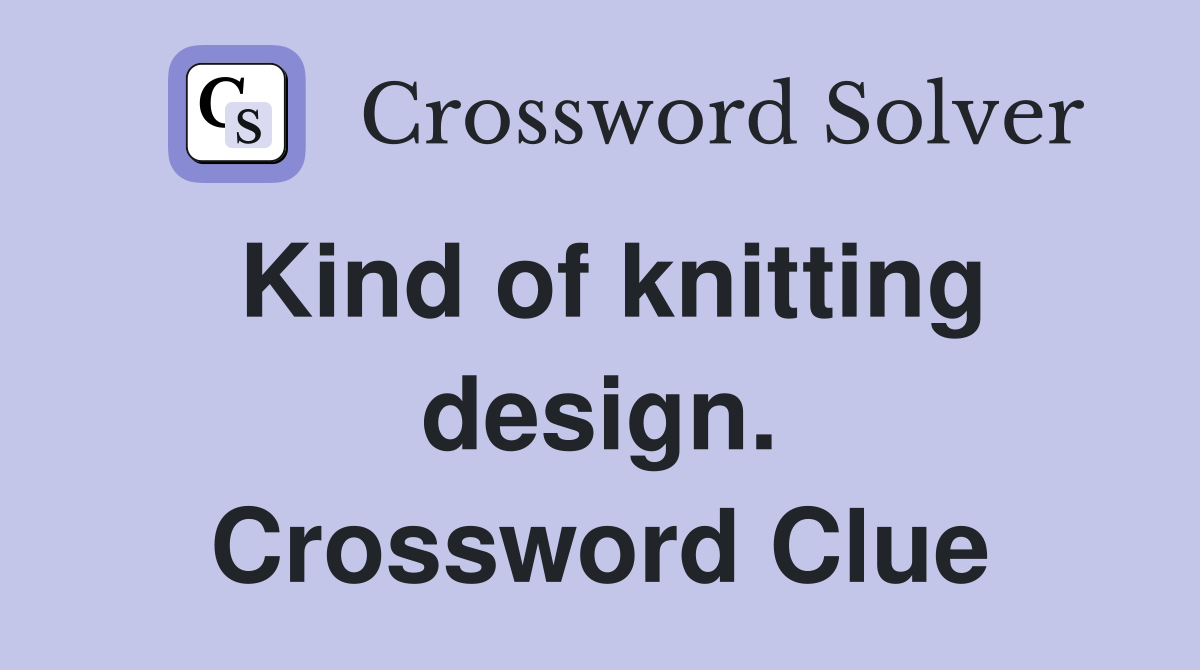 Kind of knitting design. Crossword Clue