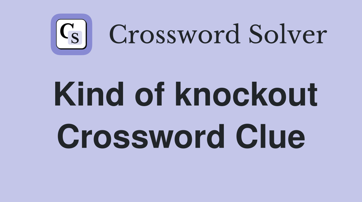 Kind of knockout Crossword Clue