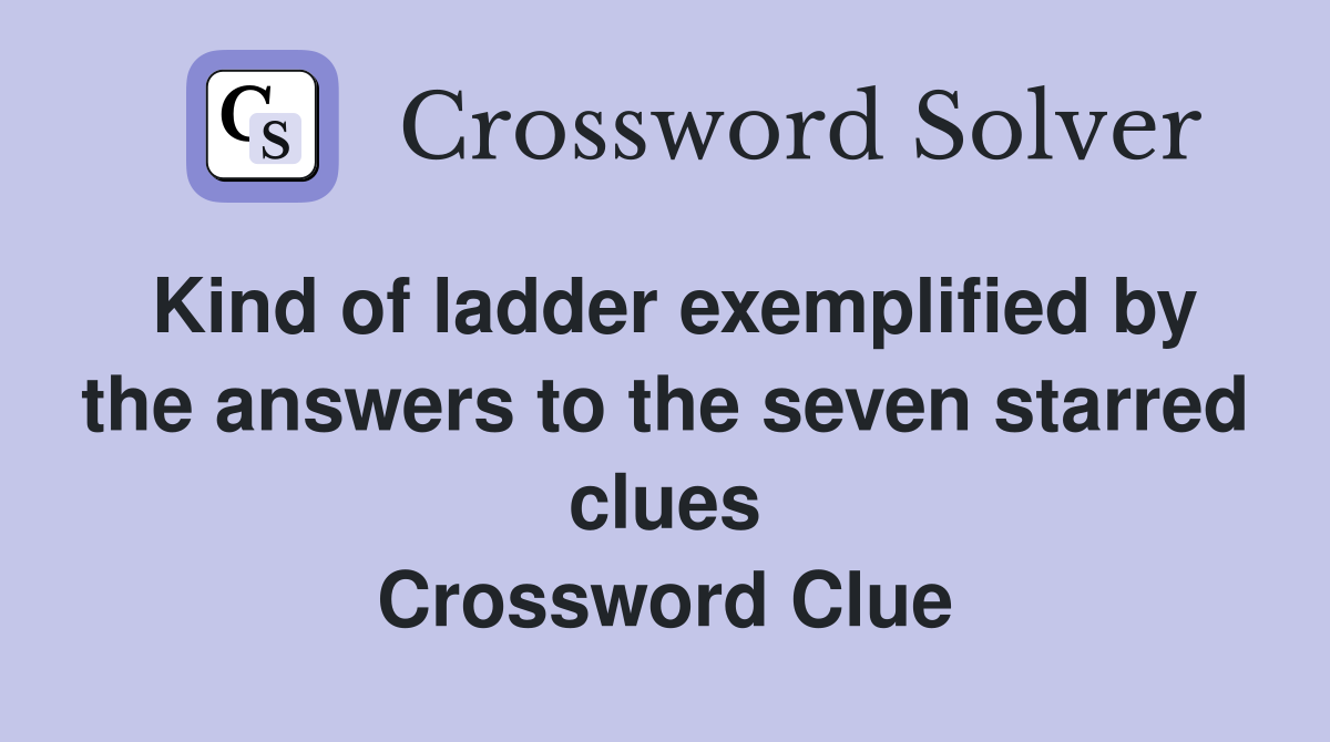 Kind of ladder exemplified by the answers to the seven starred clues Crossword Clue