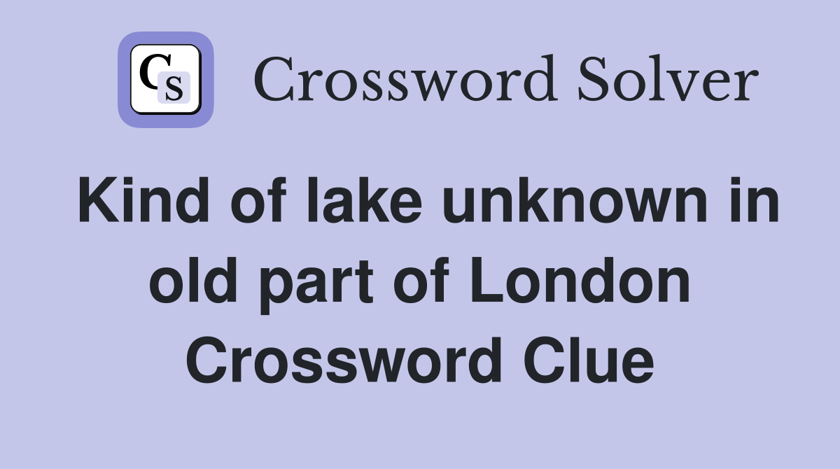 Kind of lake unknown in old part of London Crossword Clue