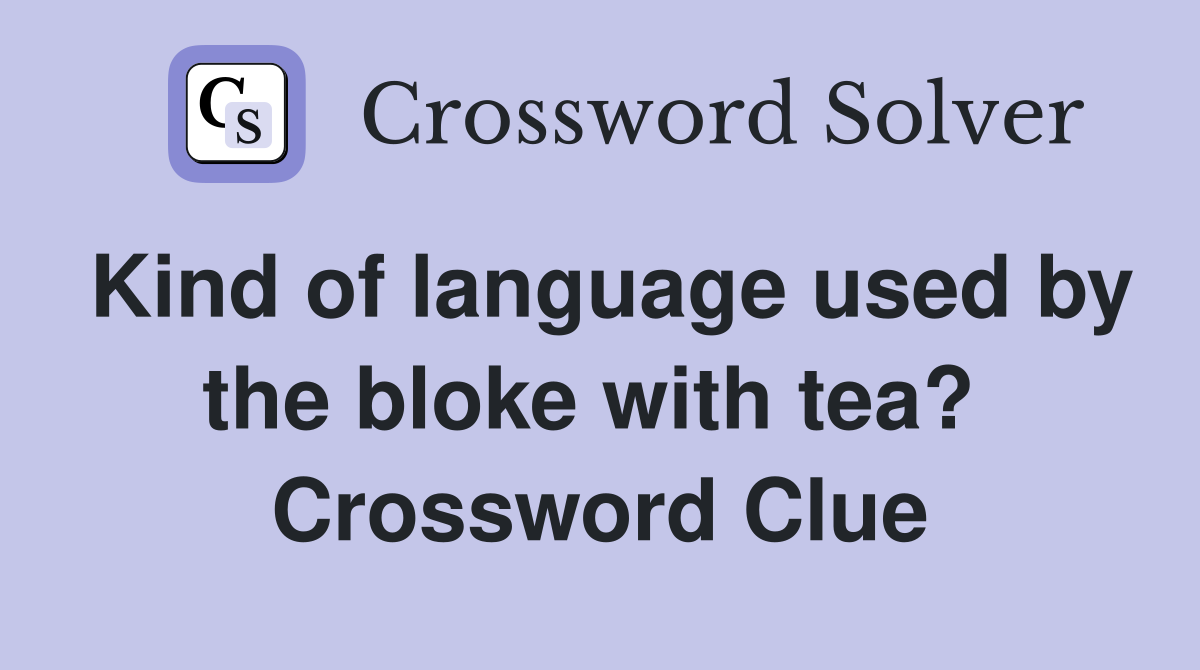 Kind of language used by the bloke with tea?  Crossword Clue