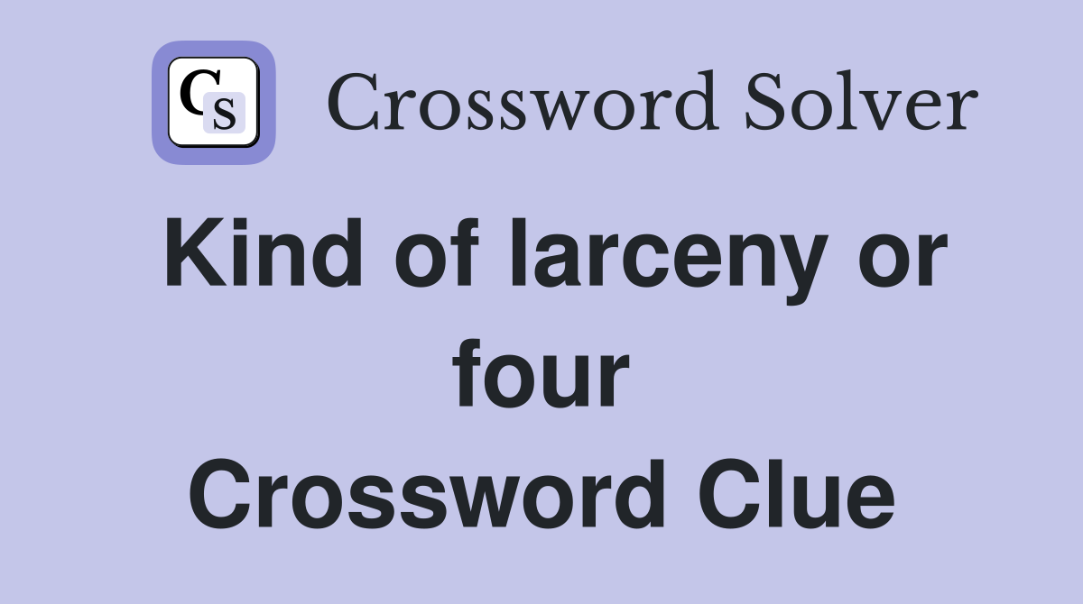Kind of larceny or four Crossword Clue