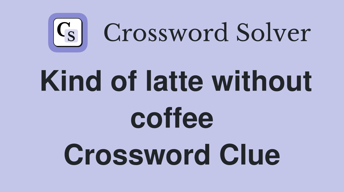 Kind of latte without coffee Crossword Clue